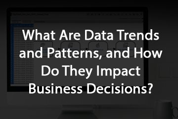 What Are Data Trends and Patterns, and How Do They Impact Business Decisions?