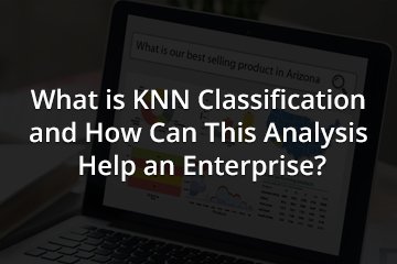 What is KNN Classification and How Can This Analysis Help an Enterprise?
