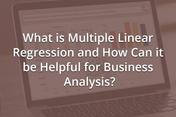 What is Multiple Linear Regression and How Can it be Helpful for Business Analysis?