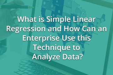 What is Simple Linear Regression and How Can an Enterprise Use this Technique to Analyze Data?
