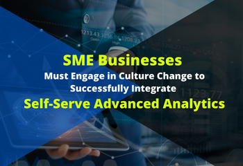 SME Businesses Must Engage in Culture Change to Successfully Integrate Self-Serve Advanced Analytics