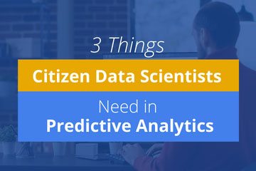 3 Things Citizen Data Scientists Need in Predictive Analytics