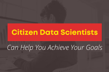 Citizen Data Scientists Can Help You Achieve Your Goals
