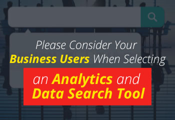 Please Consider Your Business Users When Selecting an Analytics and Data Search Tool