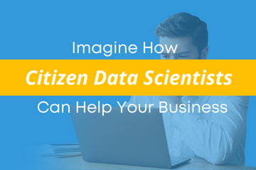 Imagine How Citizen Data Scientists Can Help Your Business