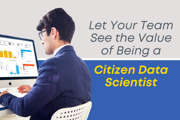 Let Your Team See the Value of Being a Citizen Data Scientist