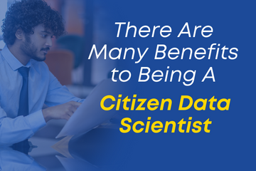 There Are Many Benefits to Being A Citizen Data Scientist