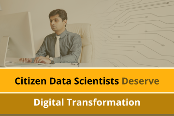 Citizen Data Scientists Deserve Digital Transformation
