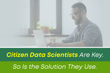 Citizen Data Scientists Are Key. So Is the Solution They Use.